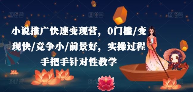 小说推广快速变现营，0门槛/变现快/竞争小/前景好，实操过程手把手针对性教学-网创资源总站