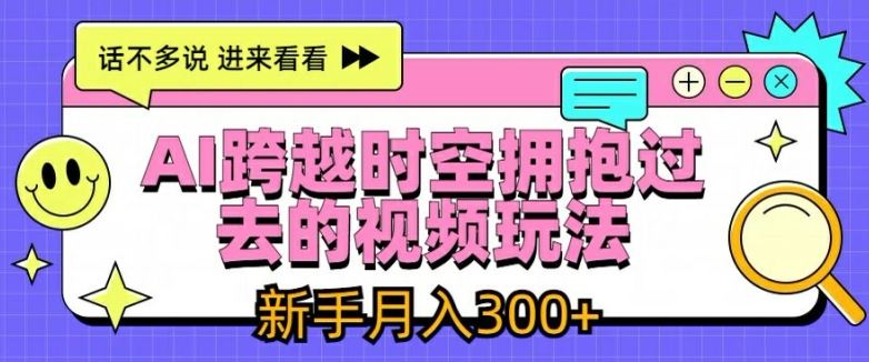 AI跨越时空拥抱过去的视频玩法，新手月入3000+【揭秘】-网创资源总站