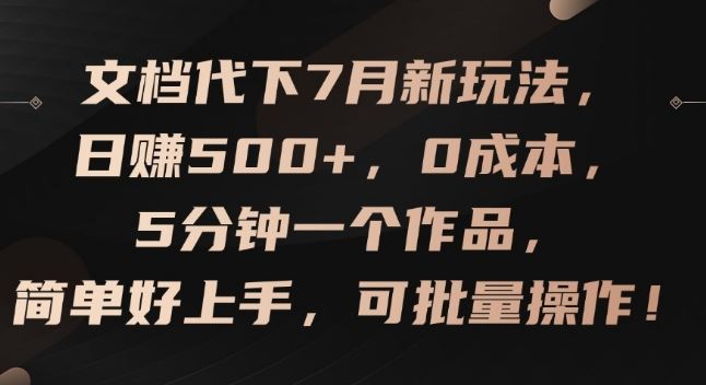 文档代下7月新玩法，日赚500+，0成本，5分钟一个作品，简单好上手，可批量操作【揭秘】-网创资源总站