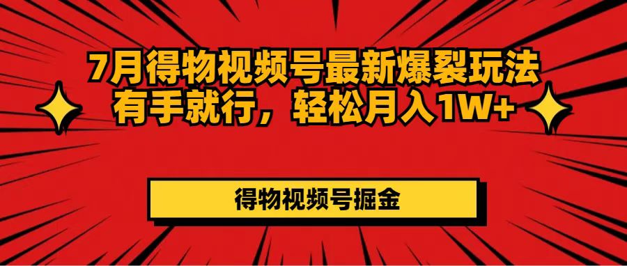 （11816期）7月得物视频号最新爆裂玩法有手就行，轻松月入1W+-网创资源总站