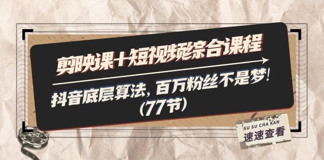 （11821期）剪映课+短视频综合课程：抖音底层算法，百万粉丝不是梦!（77节）-网创资源总站