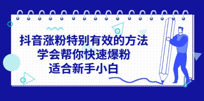（11823期）抖音涨粉特别有效的方法，学会帮你快速爆粉，适合新手小白-网创资源总站