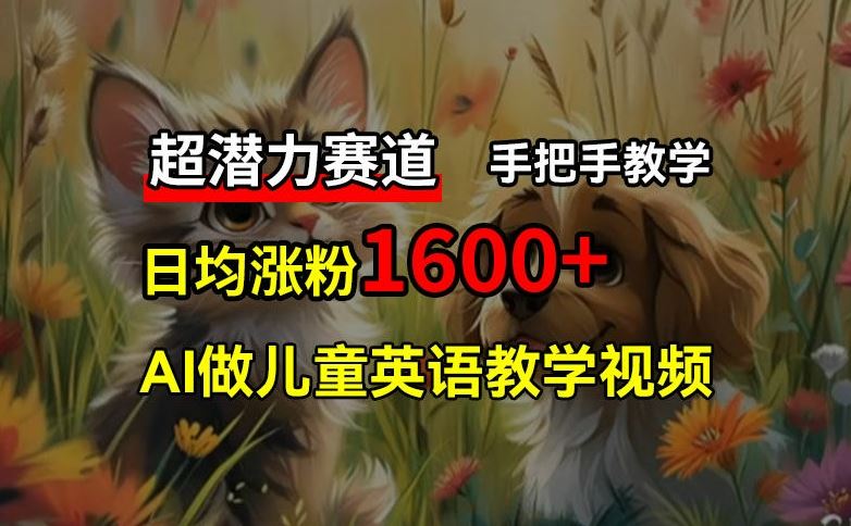 超潜力赛道，免费AI做儿童英语教学视频，3个月涨粉10w+，手把手教学，在家轻松获取被动收入-网创资源总站