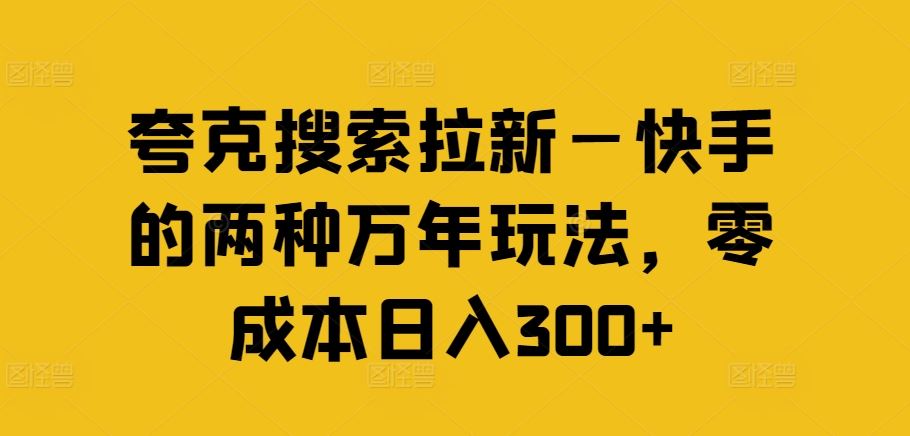 夸克搜索拉新—快手的两种万年玩法，零成本日入300+-网创资源总站