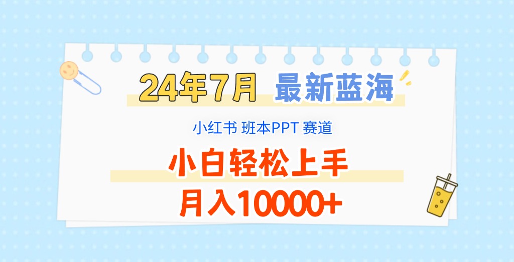2024年7月最新蓝海赛道，小红书班本PPT项目，小白轻松上手，月入10000+-网创资源总站