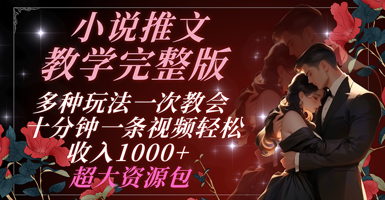 小说推文教学完整版 多种玩法一次教会 十分钟一条视频轻松收入1000+ 超大资源包-网创资源总站