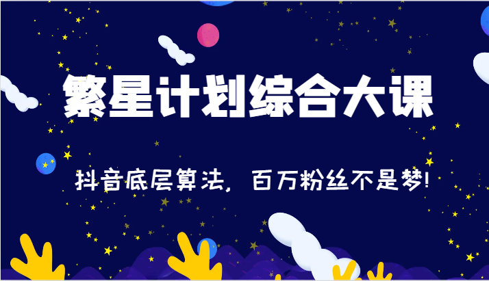 2024繁星计划综合大课：抖音底层算法，百万粉丝不是梦!（77节）-网创资源总站
