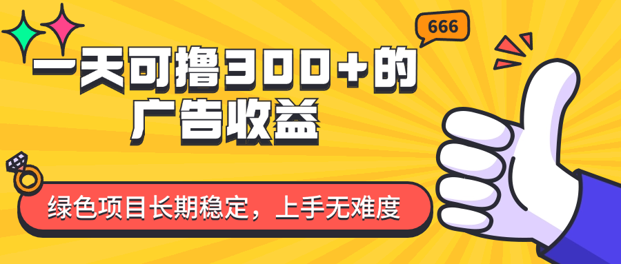 （11831期）一天可撸300+的广告收益，绿色项目长期稳定，上手无难度！-网创资源总站