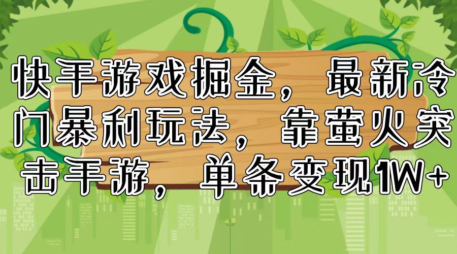（11851期）快手游戏掘金，最新冷门暴利玩法，靠萤火突击手游，单条变现1W+-网创资源总站