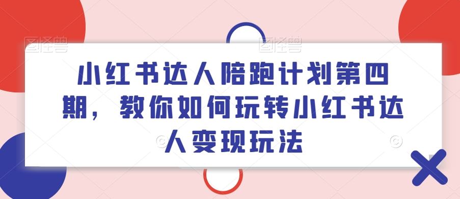 小红书达人陪跑计划第四期，教你如何玩转小红书达人变现玩法-网创资源总站