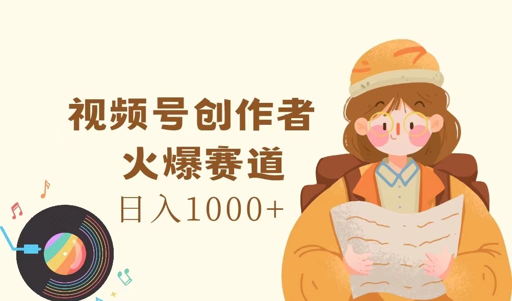 视频号创作者，火爆赛道，日入1000+-网创资源总站