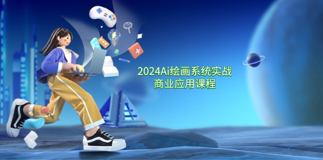 2024Ai绘画系统实战商业应用课程，从零基础到精通系统教学（57节）-网创资源总站