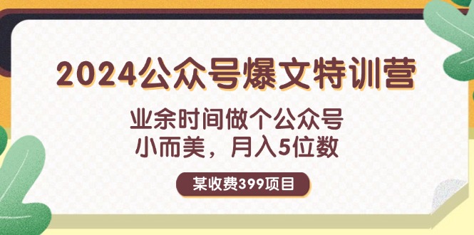 （11893期）某收费399元-2024公众号爆文特训营：业余时间做个公众号 小而美 月入5位数-网创资源总站