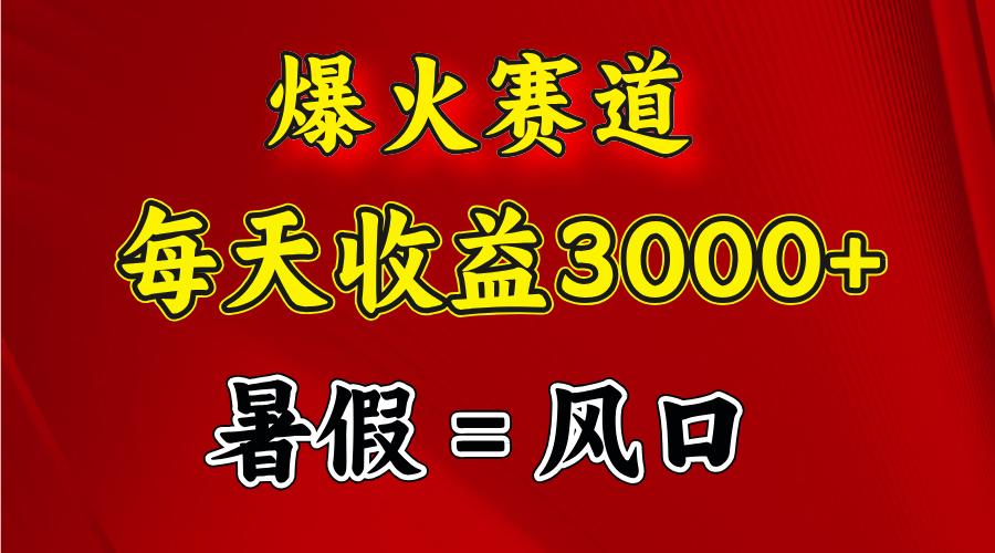（11883期）爆火赛道.日入3000+，暑假就是风口期，闷声发财-网创资源总站