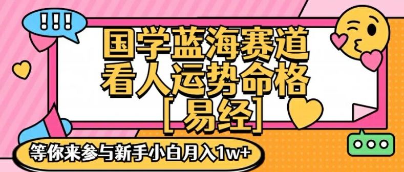 国学蓝海赋能赛道，零基础学习，手把手教学独一份新手小白月入1W+【揭秘】-网创资源总站