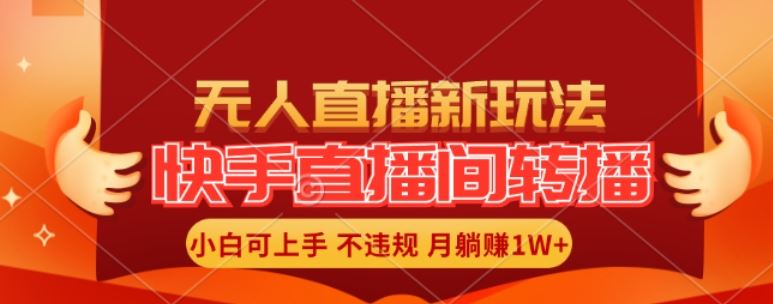 快手直播间全自动转播玩法，全人工无需干预，小白月入1W+轻松实现【揭秘】-网创资源总站