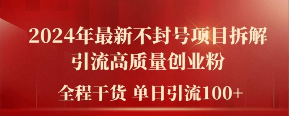 2024年最新不封号项目拆解引流高质量创业粉，全程干货单日轻松引流100+【揭秘】-网创资源总站