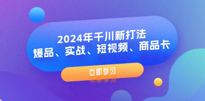 （11875期）2024年千川新打法：爆品、实战、短视频、商品卡（8节课）-网创资源总站