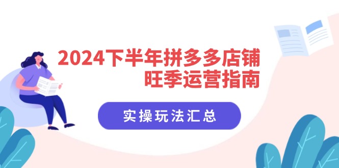（11876期）2024下半年拼多多店铺旺季运营指南：实操玩法汇总（8节课）-网创资源总站