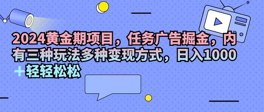 （11871期）2024黄金期项目，任务广告掘金，内有三种玩法多种变现方式，日入1000+…-网创资源总站