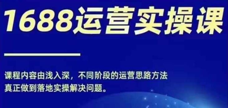 1688实操运营课，零基础学会1688实操运营，电商年入百万不是梦-网创资源总站