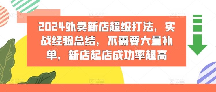 2024外卖新店超级打法，实战经验总结，不需要大量补单，新店起店成功率超高-网创资源总站
