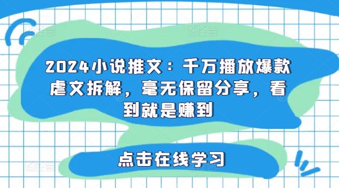 2024小说推文：千万播放爆款虐文拆解，毫无保留分享，看到就是赚到-网创资源总站