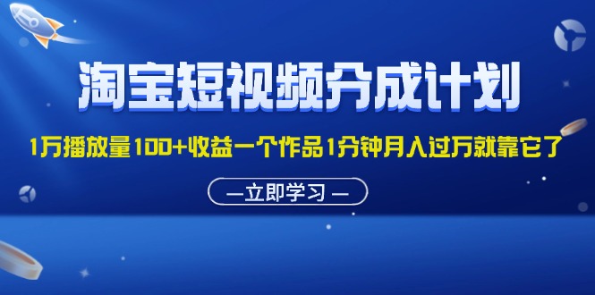 （11908期）淘宝短视频分成计划1万播放量100+收益一个作品1分钟月入过万就靠它了-网创资源总站