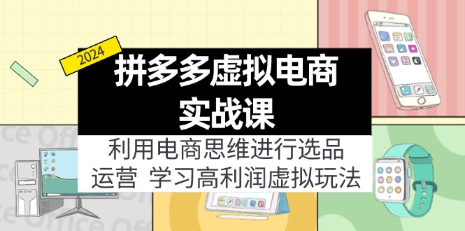 （11920期）拼多多虚拟电商实战课：利用电商思维进行选品+运营，学习高利润虚拟玩法-网创资源总站