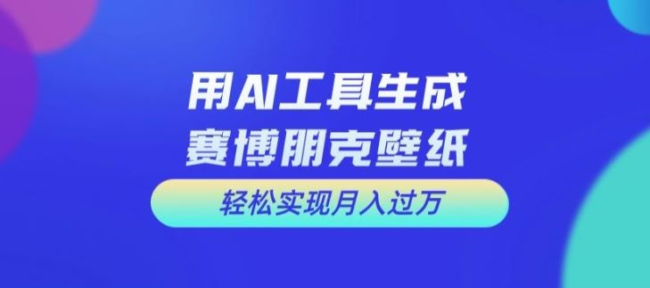 用AI工具设计赛博朋克壁纸，轻松实现月入万+【揭秘】-网创资源总站