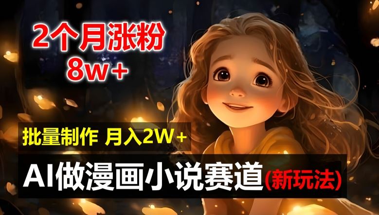 2个月涨粉8w，新玩法AI自动化做漫画小说赛道，操作简单可批量制作，新手小白轻松月入2W【揭秘】-网创资源总站