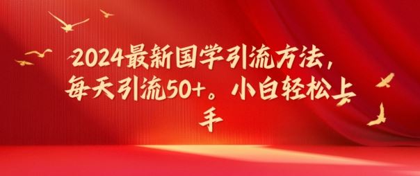 2024最新国学引流方法，每天引流50+，小白轻松上手【揭秘】-网创资源总站