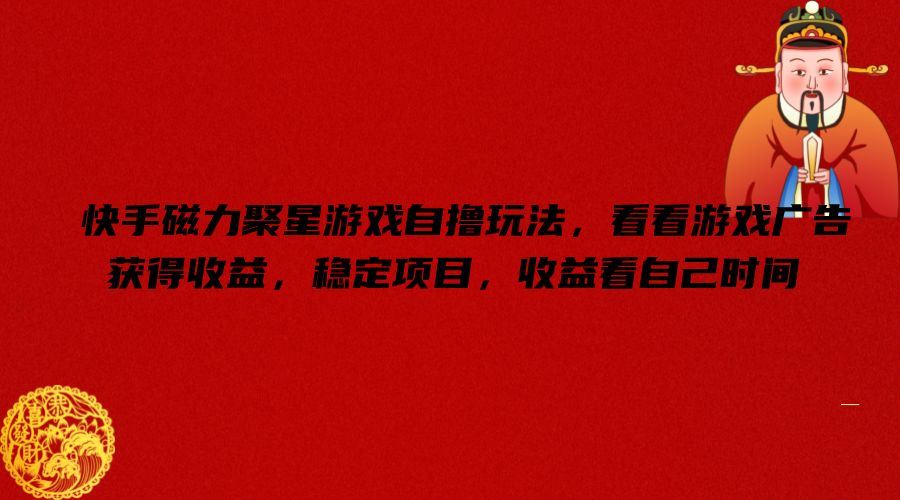 快手磁力聚星游戏自撸玩法，看看游戏广告获得收益，稳定项目，收益看自己时间【揭秘】-网创资源总站