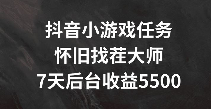 抖音小游戏任务，怀旧找茬，7天收入5500+【揭秘】-网创资源总站