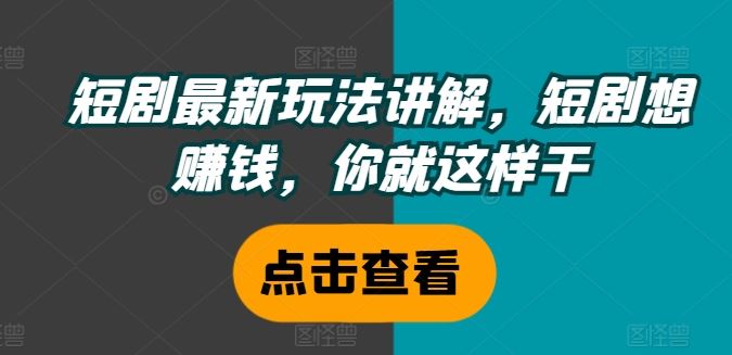 短剧最新玩法讲解，短剧想赚钱，你就这样干-网创资源总站