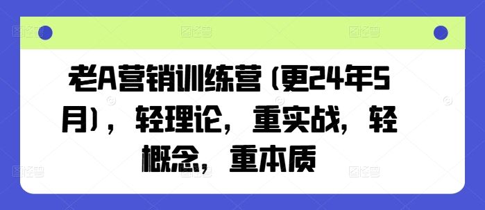 老A营销训练营(更24年7月)，轻理论，重实战，轻概念，重本质-网创资源总站