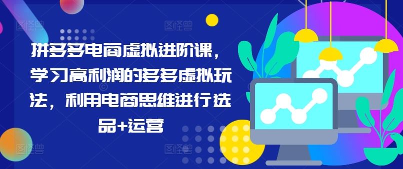 拼多多电商虚拟进阶课，学习高利润的多多虚拟玩法，利用电商思维进行选品+运营-网创资源总站
