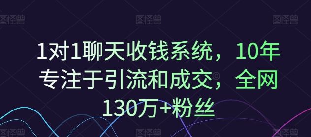 1对1聊天收钱系统，10年专注于引流和成交，全网130万+粉丝-网创资源总站