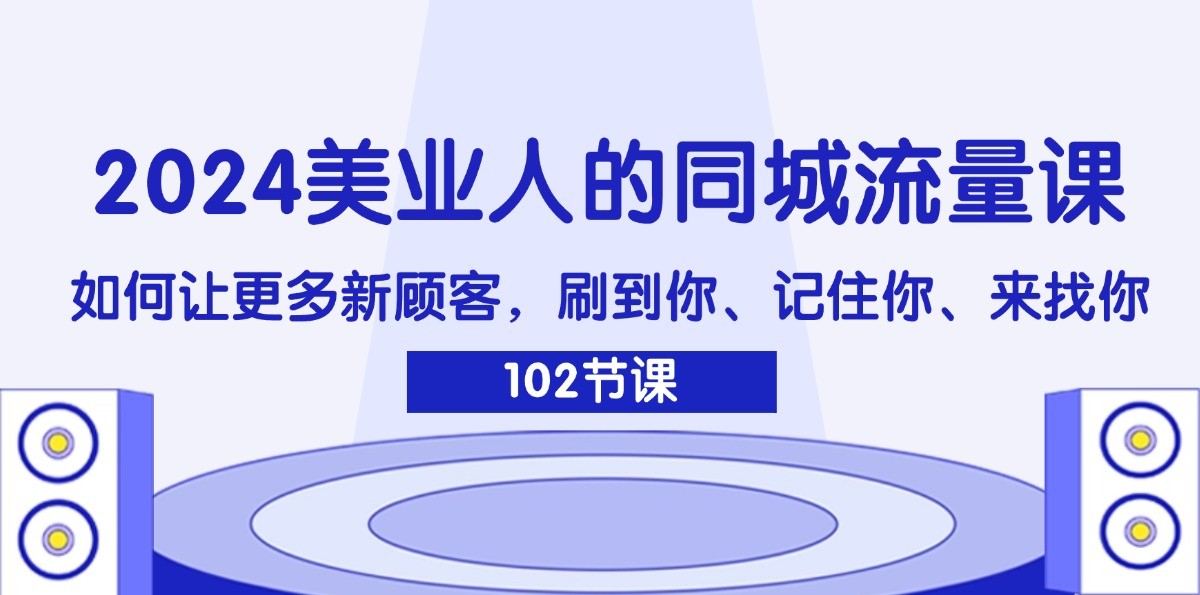 2024美业人的同城流量课：如何让更多新顾客，刷到你、记住你、来找你-网创资源总站