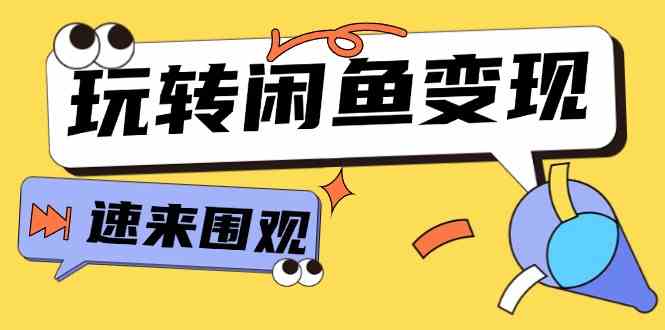 从0到1系统玩转闲鱼变现，教你核心选品思维，提升产品曝光及转化率（15节）-网创资源总站