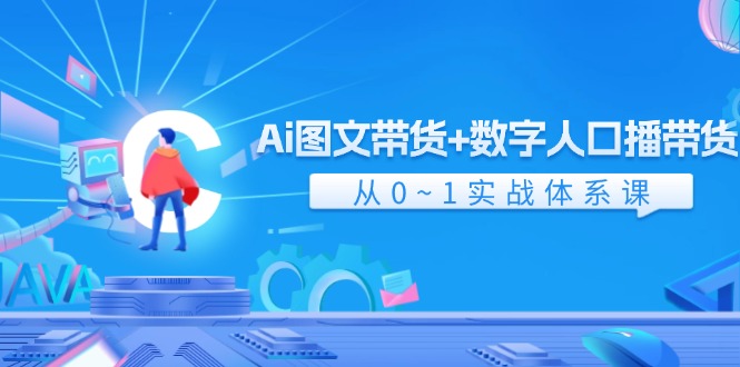 Ai图文带货+数字人口播带货，从0-1实战体系课（43节）-网创资源总站