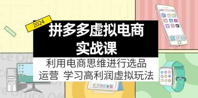 拼多多虚拟资源实战玩法：电商思维进行选品+运营，玩赚高利润虚拟产品！-网创资源总站
