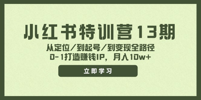 小红书特训营13期，从定位/到起号/到变现全路径，0-1打造赚钱IP，月入10w+-网创资源总站