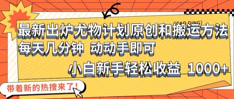 最新出炉尤物计划原创和搬运方法，简单易操作，动动手，小白新手轻松日入1000+【揭秘】-网创资源总站
