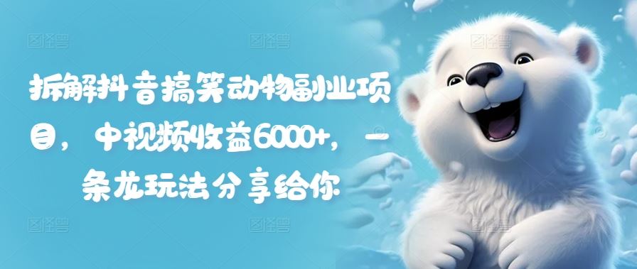 拆解抖音搞笑动物副业项目，中视频收益6000+，一条龙玩法分享给你-网创资源总站