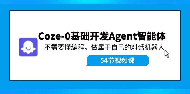 （11990期）Coze-0基础开发 Agent智能体教程：不需要懂编程，做属于自己的对话机器人-网创资源总站