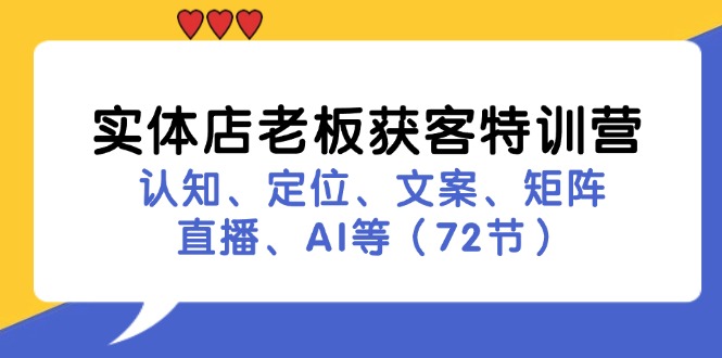 （11991期）实体店老板获客特训营：认知、定位、文案、矩阵、直播、AI等（72节）-网创资源总站