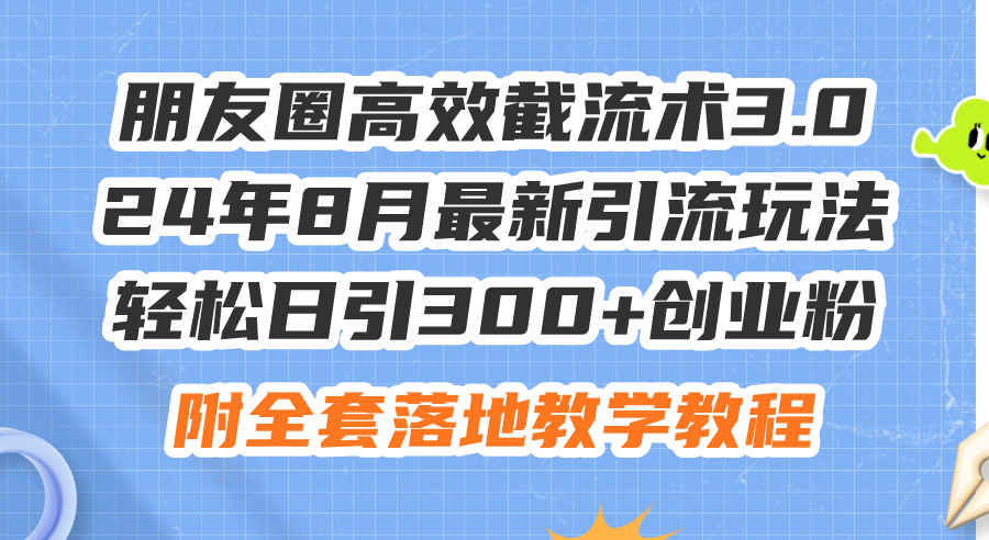 （11993期）朋友圈高效截流术3.0，24年8月最新引流玩法，轻松日引300+创业粉，附全…-网创资源总站