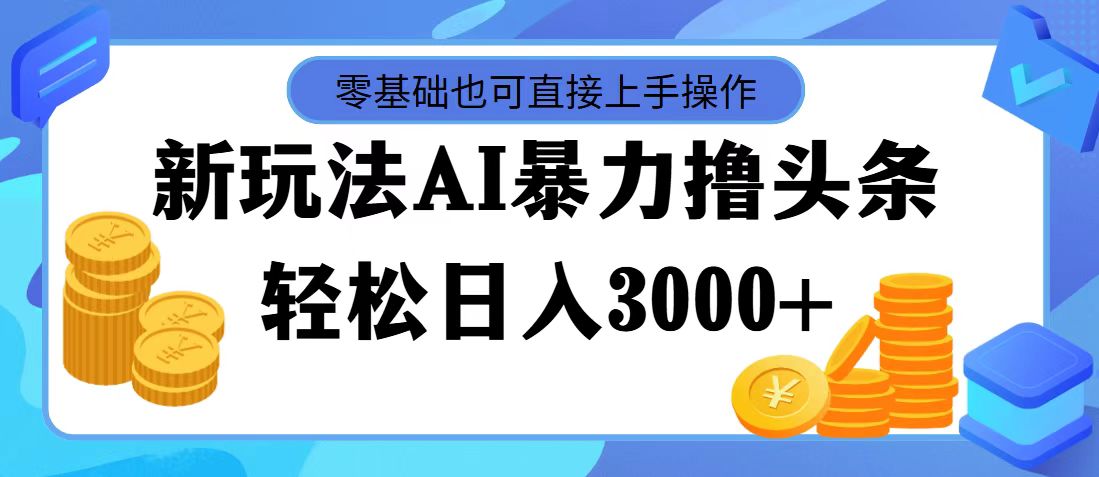 （11981期）最新玩法AI暴力撸头条，零基础也可轻松日入3000+，当天起号，第二天见…-网创资源总站