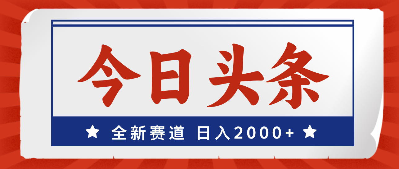 （12001期）今日头条，全新赛道，小白易上手，日入2000+-网创资源总站